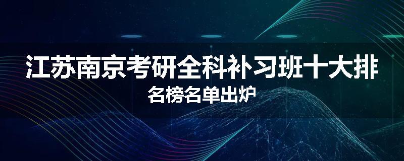 江苏南京考研全科补习班十大排名榜名单出炉