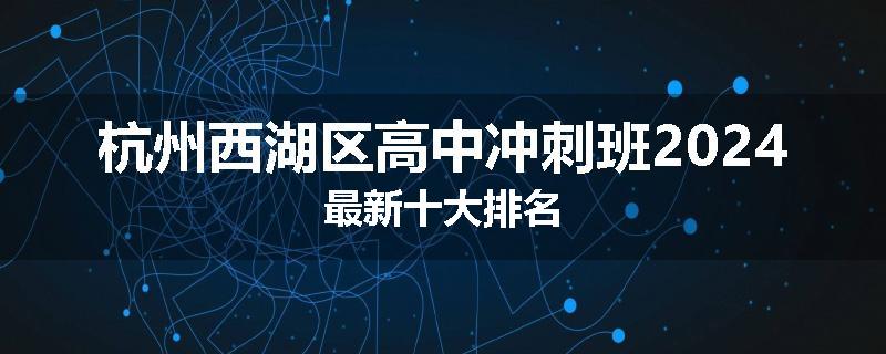 杭州西湖区高中冲刺班2024最新十大排名