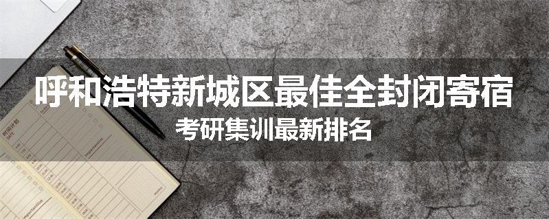 呼和浩特新城区最佳全封闭寄宿考研集训最新排名