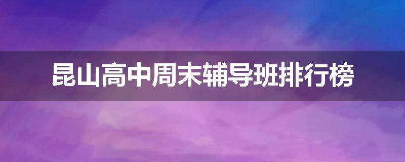 昆山高中周末辅导班排行榜