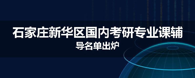 石家庄新华区国内考研专业课辅导名单出炉