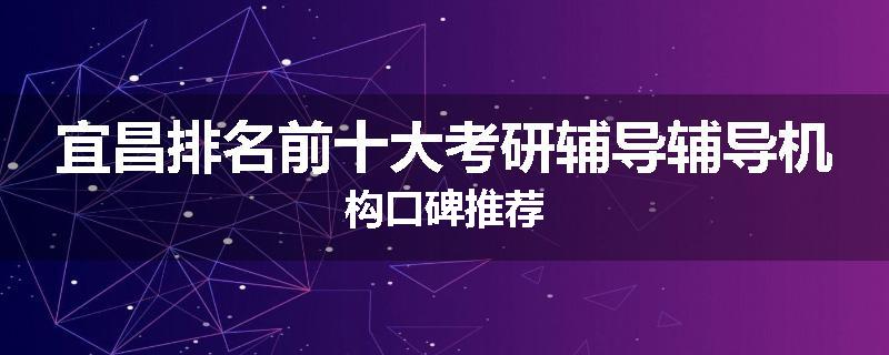 宜昌排名前十大考研辅导辅导机构口碑推荐
