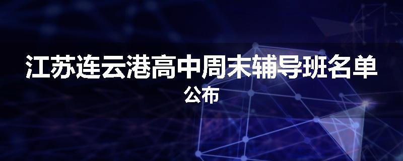 江苏连云港高中周末辅导班名单公布