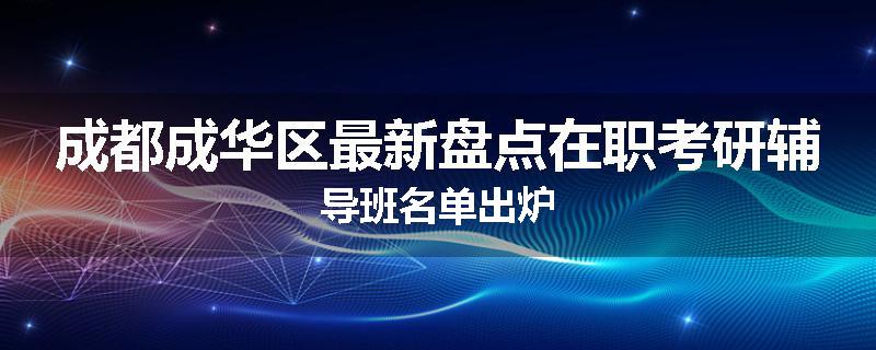 成都成华区最新盘点在职考研辅导班名单出炉