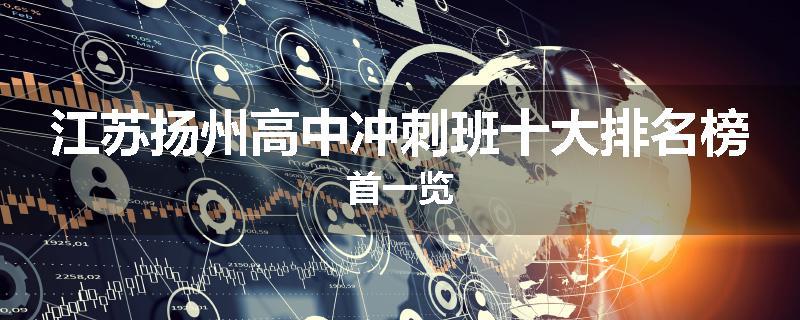 江苏扬州高中冲刺班十大排名榜首一览