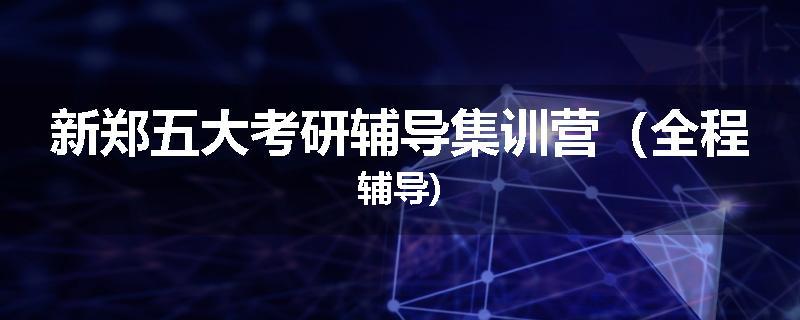 新郑五大考研辅导集训营（全程辅导)