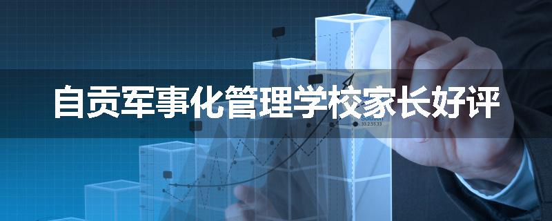 自贡军事化管理学校家长好评