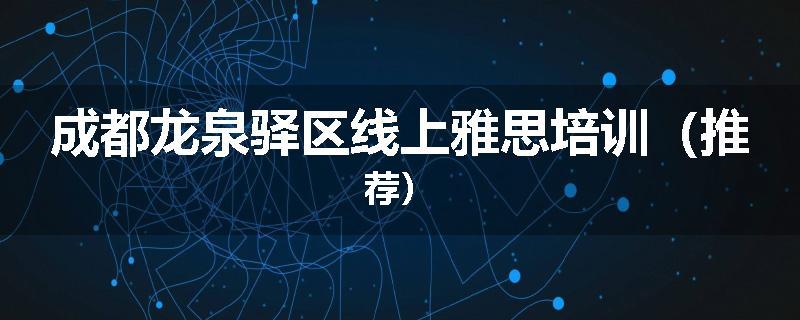 成都龙泉驿区线上雅思培训（推荐）
