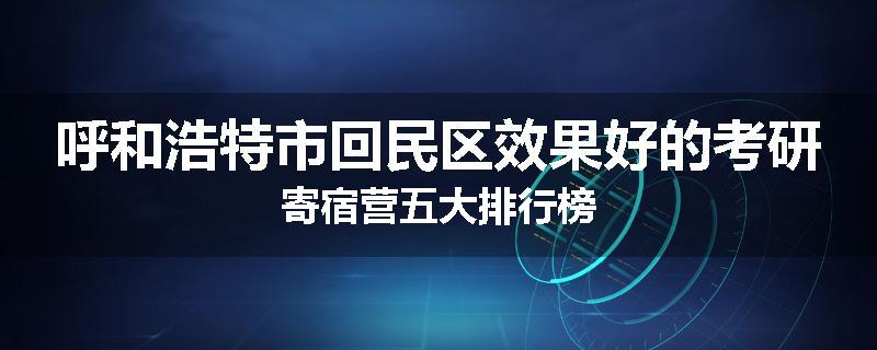 呼和浩特市回民区效果好的考研寄宿营五大排行榜