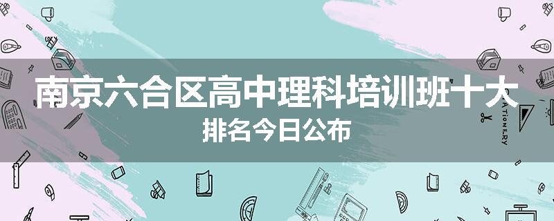 南京六合区高中理科培训班十大排名今日公布