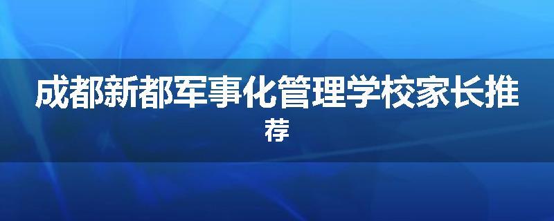 成都新都军事化管理学校家长推荐