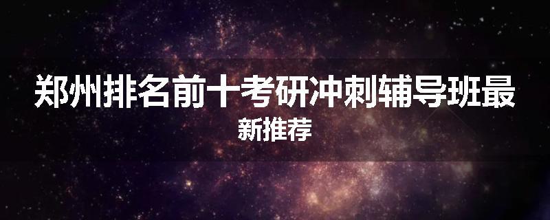 郑州排名前十考研冲刺辅导班最新推荐