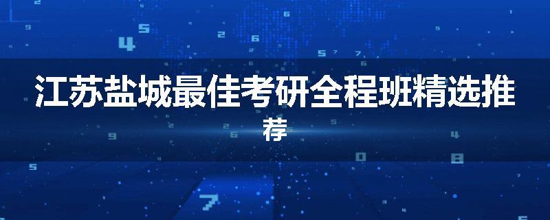 江苏盐城最佳考研全程班精选推荐