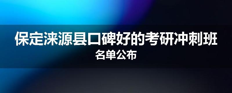 保定涞源县口碑好的考研冲刺班名单公布