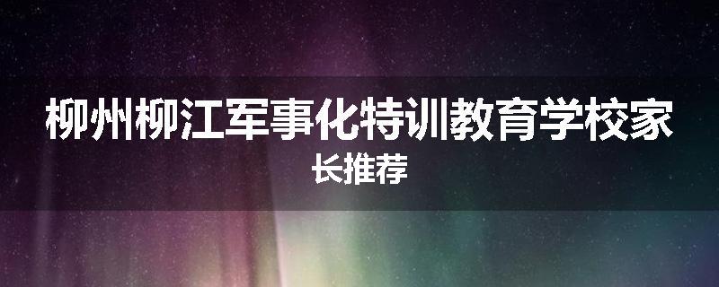 柳州柳江军事化特训教育学校家长推荐