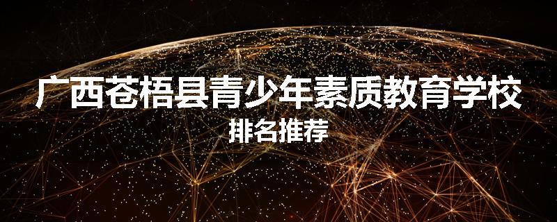 广西苍梧县青少年素质教育学校排名推荐