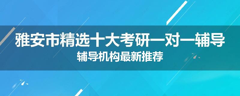 雅安市精选十大考研一对一辅导辅导机构最新推荐