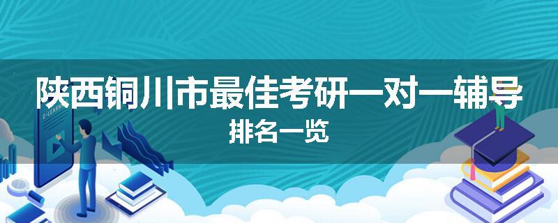 陕西铜川市最佳考研一对一辅导排名一览