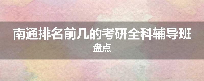 南通排名前几的考研全科辅导班盘点
