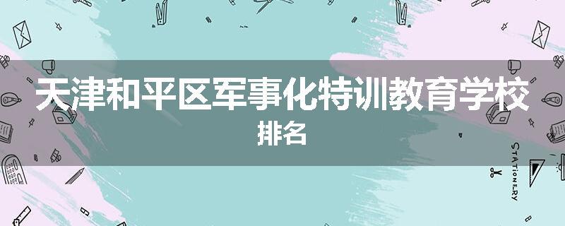 天津和平区军事化特训教育学校排名