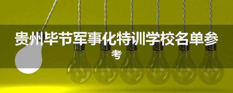 贵州毕节军事化特训学校名单参考