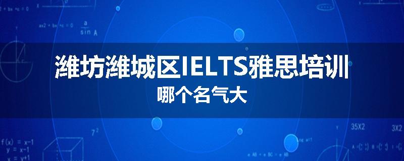 潍坊潍城区IELTS雅思培训哪个名气大
