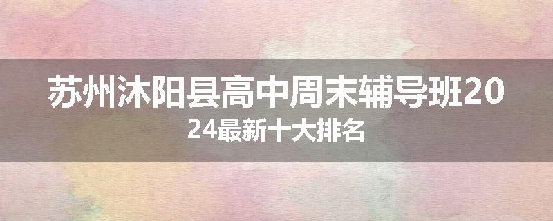 苏州沐阳县高中周末辅导班2024最新十大排名