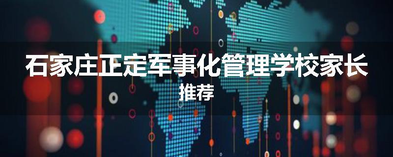 石家庄正定军事化管理学校家长推荐