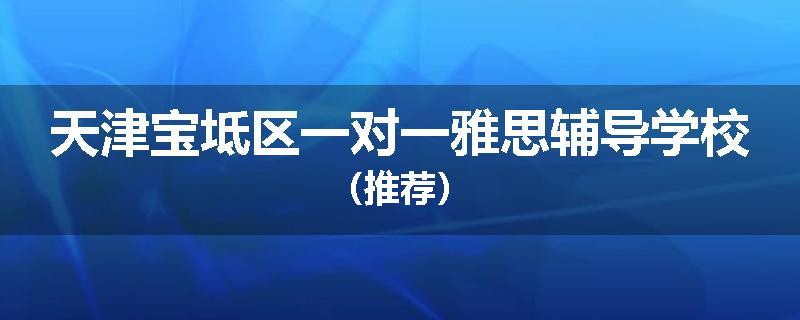 天津宝坻区一对一雅思辅导学校（推荐）