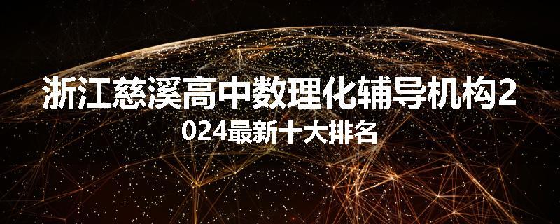 浙江慈溪高中数理化辅导机构2024最新十大排名