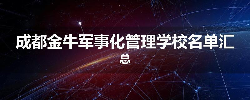 成都金牛军事化管理学校名单汇总