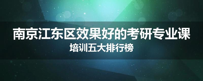 南京江东区效果好的考研专业课培训五大排行榜