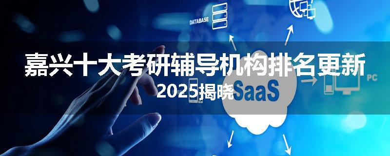 嘉兴十大考研辅导机构排名更新2025揭晓