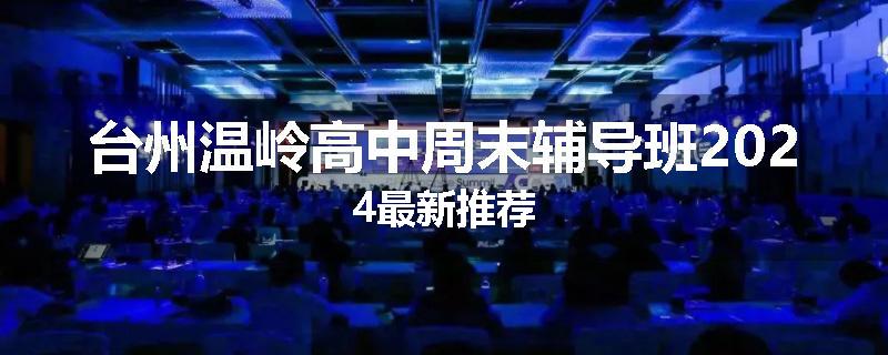 台州温岭高中周末辅导班2024最新推荐