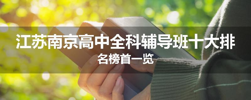 江苏南京高中全科辅导班十大排名榜首一览