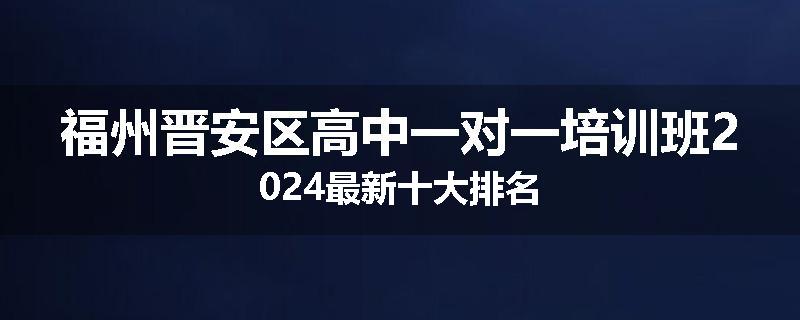 福州晋安区高中一对一培训班2024最新十大排名