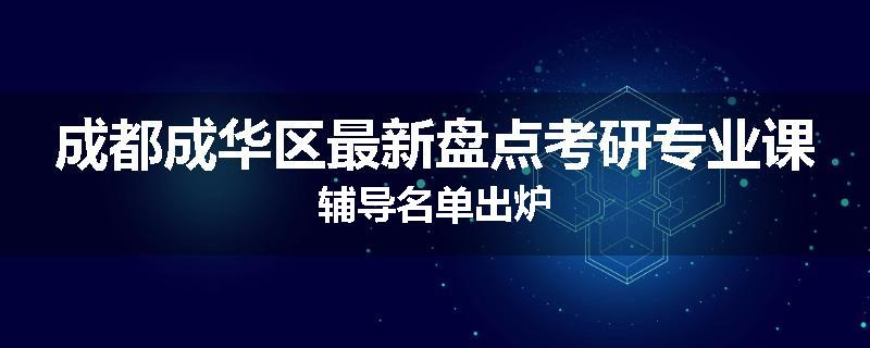 成都成华区最新盘点考研专业课辅导名单出炉