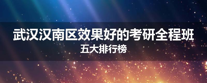 武汉汉南区效果好的考研全程班五大排行榜