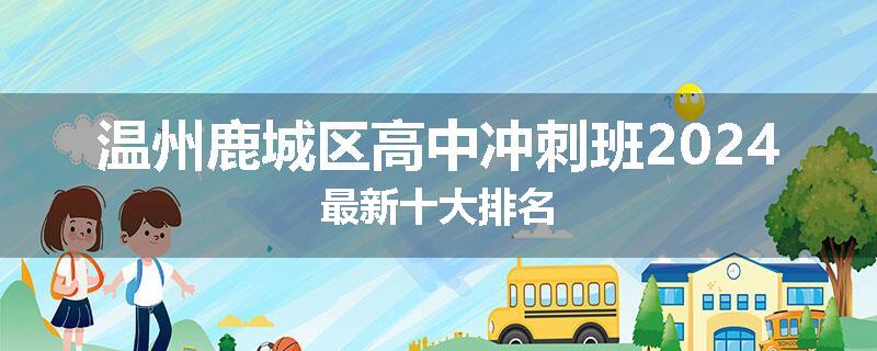 温州鹿城区高中冲刺班2024最新十大排名
