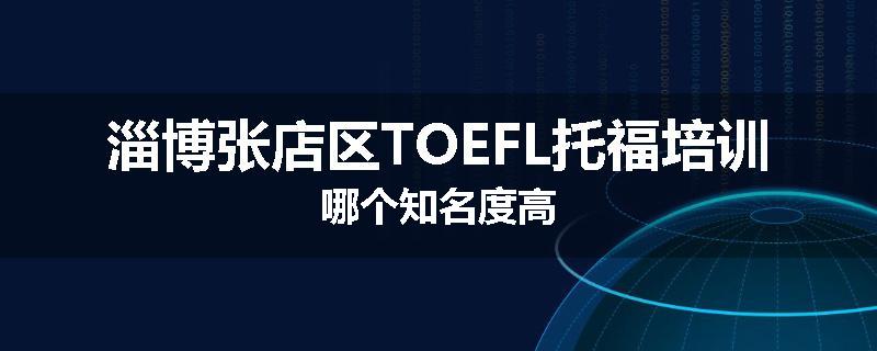 淄博张店区TOEFL托福培训哪个知名度高