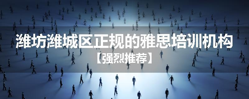 潍坊潍城区正规的雅思培训机构【强烈推荐】