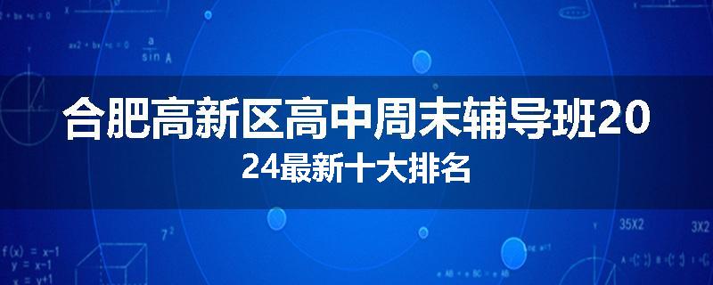 合肥高新区高中周末辅导班2024最新十大排名