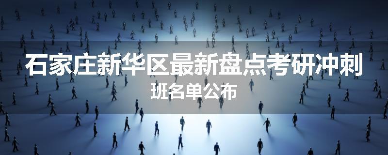 石家庄新华区最新盘点考研冲刺班名单公布