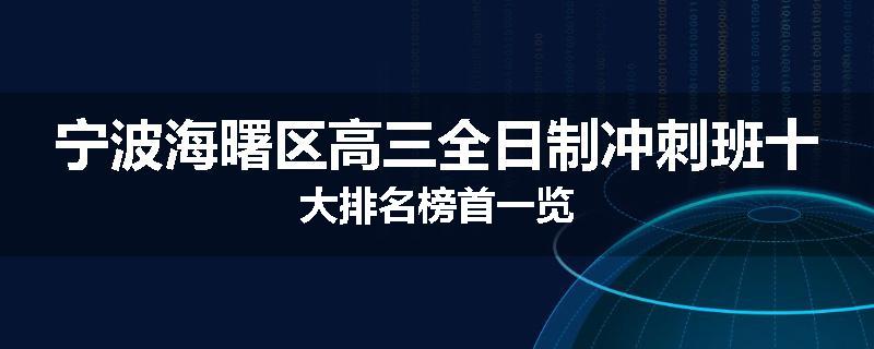 宁波海曙区高三全日制冲刺班十大排名榜首一览
