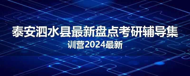 泰安泗水县最新盘点考研辅导集训营2024最新