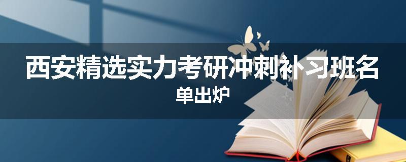 西安精选实力考研冲刺补习班名单出炉