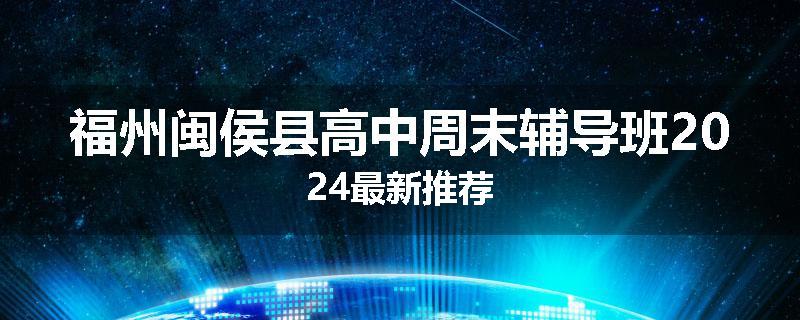 福州闽侯县高中周末辅导班2024最新推荐