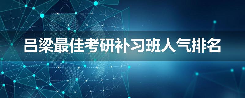 吕梁最佳考研补习班人气排名