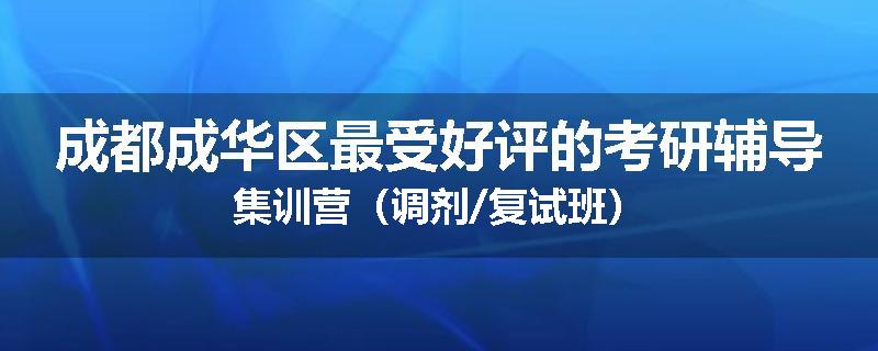 成都成华区最受好评的考研辅导集训营（调剂/复试班）