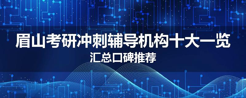 眉山考研冲刺辅导机构十大一览汇总口碑推荐